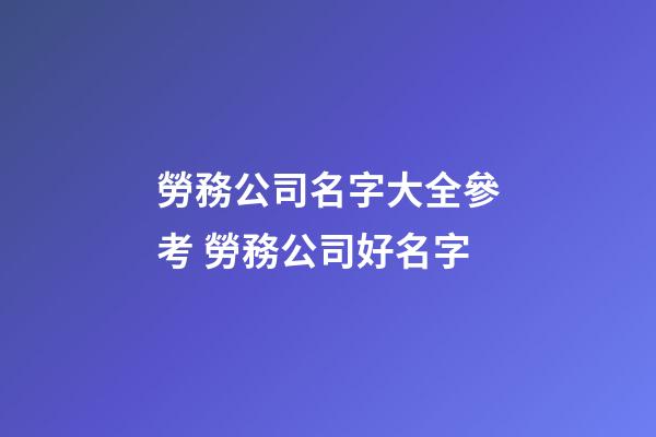 勞務公司名字大全參考 勞務公司好名字-第1張-公司起名-玄機派